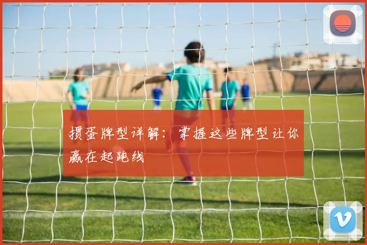 掼蛋牌型详解：掌握这些牌型让你赢在起跑线