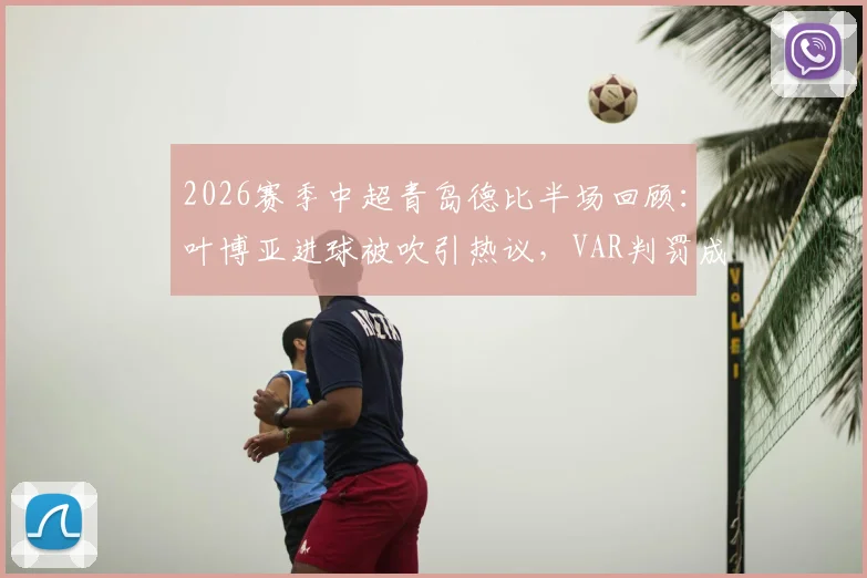2026赛季中超青岛德比半场回顾:叶博亚进球被吹引热议,VAR判罚成焦点,海牛与西海岸互交白卷