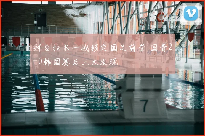 拜合拉木一战锁定国足前景 国青2-0韩国赛后三大发现