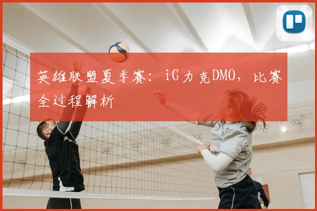 英雄联盟夏季赛：iG力克DMO，比赛全过程解析