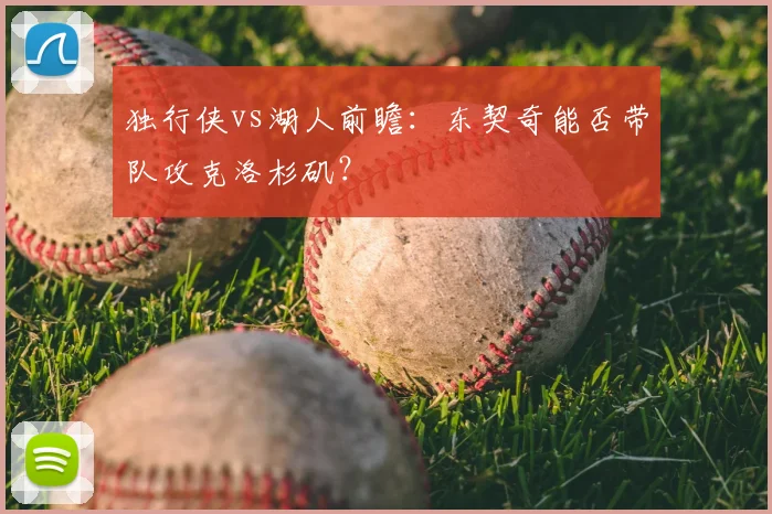 独行侠vs湖人前瞻：东契奇能否带队攻克洛杉矶？