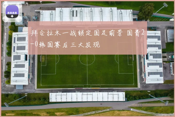 拜合拉木一战锁定国足前景 国青2-0韩国赛后三大发现