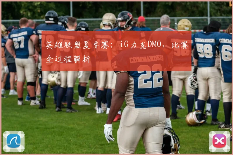 英雄联盟夏季赛：iG力克DMO，比赛全过程解析