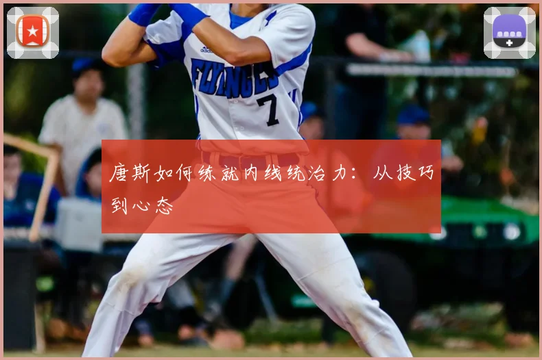 唐斯如何练就内线统治力:从技巧到心态