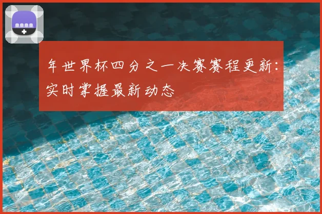 年世界杯四分之一决赛赛程更新：实时掌握最新动态