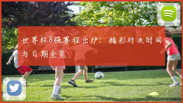 世界杯8强赛程出炉：精彩对决时间与日期全览
