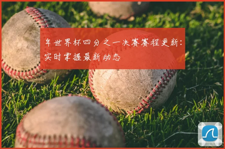 年世界杯四分之一决赛赛程更新：实时掌握最新动态