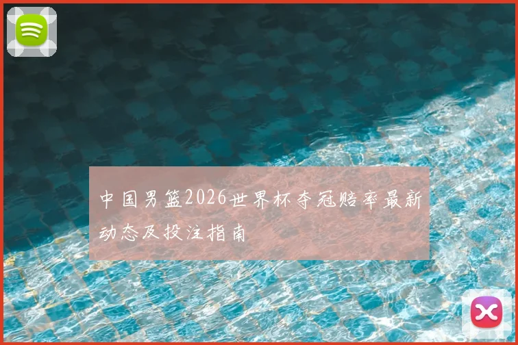 中国男篮2026世界杯夺冠赔率最新动态及投注指南
