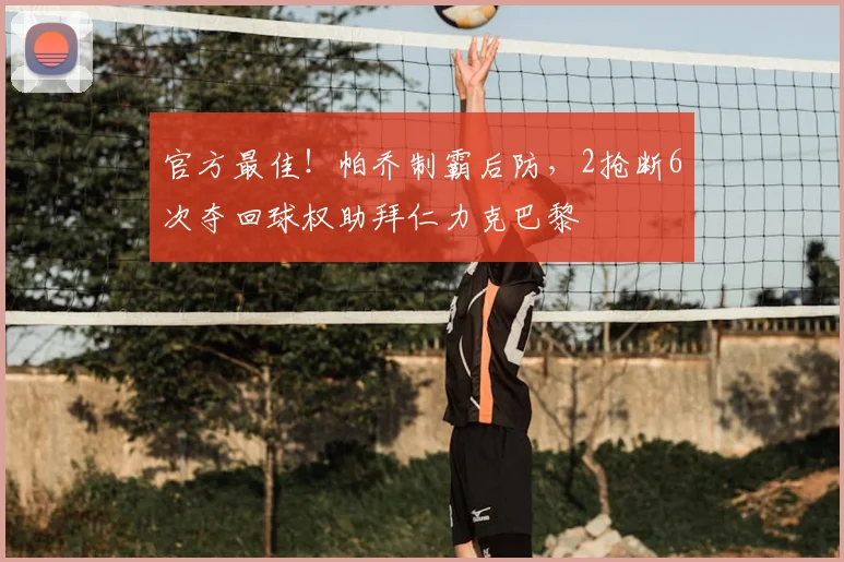 官方最佳!帕乔制霸后防,2抢断6次夺回球权助拜仁力克巴黎