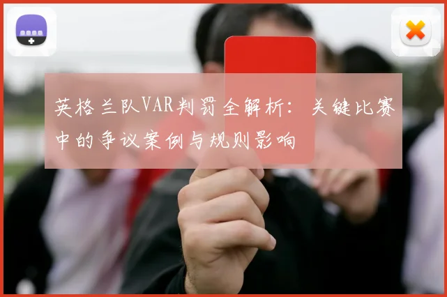 英格兰队VAR判罚全解析:关键比赛中的争议案例与规则影响