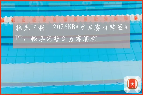 抢先下载！2026NBA季后赛对阵图APP，畅享完整季后赛赛程