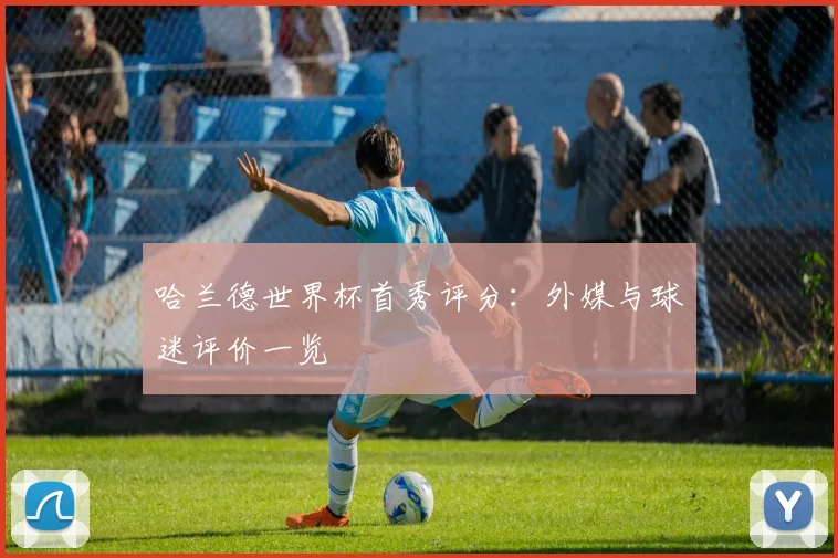 哈兰德世界杯首秀评分：外媒与球迷评价一览