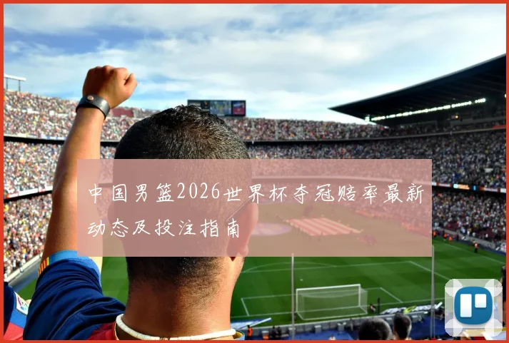 中国男篮2026世界杯夺冠赔率最新动态及投注指南