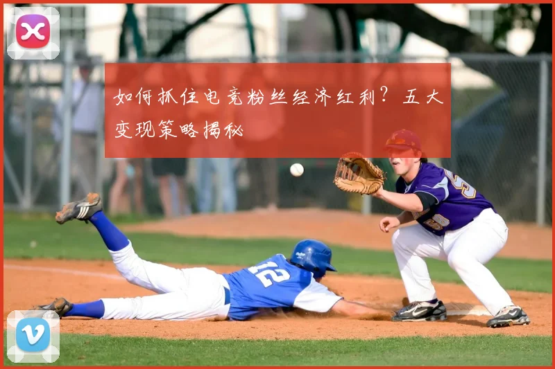 如何抓住电竞粉丝经济红利?五大变现策略揭秘