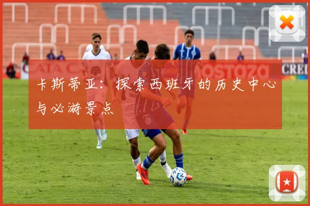 卡斯蒂亚：探索西班牙的历史中心与必游景点