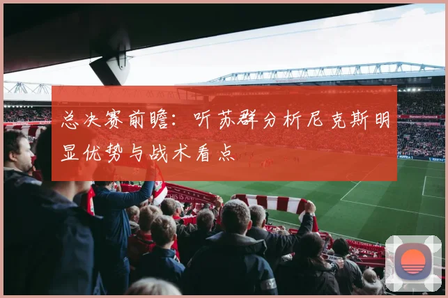 总决赛前瞻:听苏群分析尼克斯明显优势与战术看点